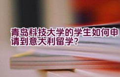 青岛科技大学的学生如何申请到意大利留学？