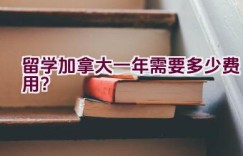 留学加拿大一年需要多少费用？