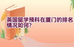 英国留学预科在厦门的排名情况如何？