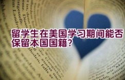 留学生在美国学习期间能否保留本国国籍？