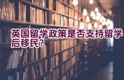 英国留学政策是否支持留学后移民？