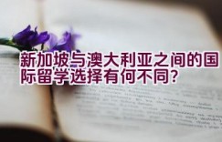 新加坡与澳大利亚之间的国际留学选择有何不同？