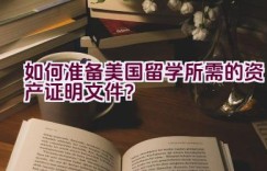 如何准备美国留学所需的资产证明文件？