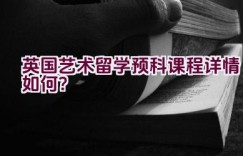 英国艺术留学预科课程详情如何？