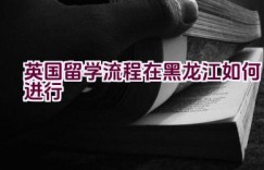 英国留学流程在黑龙江如何进行