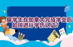 留学生在加拿大完成学业后，如何进行学历认证？