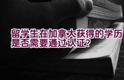 留学生在加拿大获得的学历是否需要通过认证？