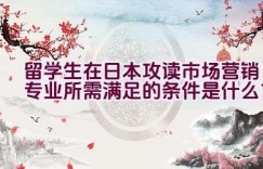 留学生在日本攻读市场营销专业所需满足的条件是什么？