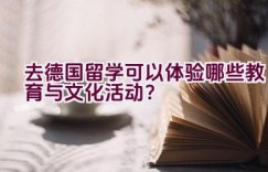 去德国留学可以体验哪些教育与文化活动？