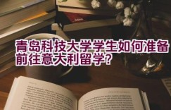 “青岛科技大学学生如何准备前往意大利留学？”