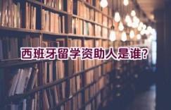 西班牙留学资助人是谁？