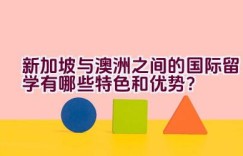 新加坡与澳洲之间的国际留学有哪些特色和优势？