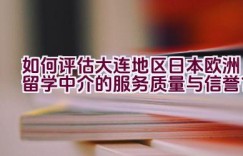 如何评估大连地区日本欧洲留学中介的服务质量与信誉？