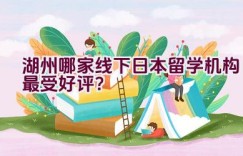 湖州哪家线下日本留学机构最受好评？