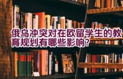 俄乌冲突对在欧留学生的教育规划有哪些影响？