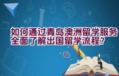 如何通过青岛澳洲留学服务全面了解出国留学流程？