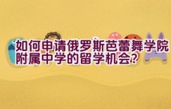 如何申请俄罗斯芭蕾舞学院附属中学的留学机会？