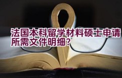 法国本科留学材料硕士申请所需文件明细？