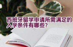 西班牙留学申请所需满足的入学条件有哪些？