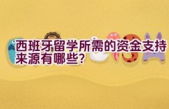 西班牙留学所需的资金支持来源有哪些？