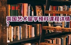 英国艺术留学预科课程详情？