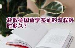 获取德国留学签证的流程耗时多久？