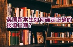 英国留学生如何确定正确的报道日期？