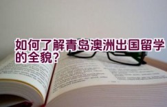 如何了解青岛澳洲出国留学的全貌？