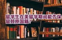 留学生在美留学期间能否保留其原国籍？