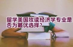 留学美国攻读经济学专业是否为最优选择？