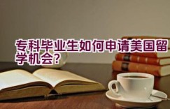 专科毕业生如何申请美国留学机会？