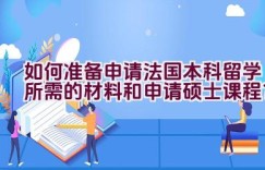 如何准备申请法国本科留学所需的材料和申请硕士课程？