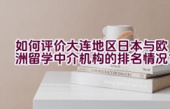 如何评价大连地区日本与欧洲留学中介机构的排名情况？