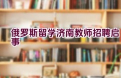 俄罗斯留学济南教师招聘启事