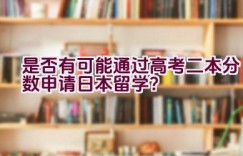 是否有可能通过高考二本分数申请日本留学？