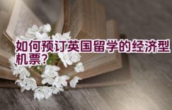 如何预订英国留学的经济型机票？