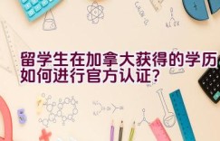 留学生在加拿大获得的学历如何进行官方认证？