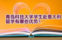 青岛科技大学学生赴意大利留学有哪些优势？