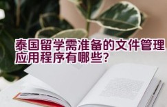 “泰国留学需准备的文件管理应用程序有哪些？”