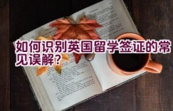 如何识别英国留学签证的常见误解？