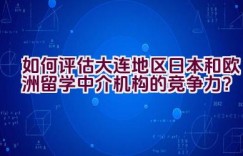 如何评估大连地区日本和欧洲留学中介机构的竞争力？