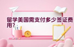 留学美国需支付多少签证费用？