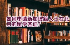 如何申请新加坡籍人士在北京的留学签证？