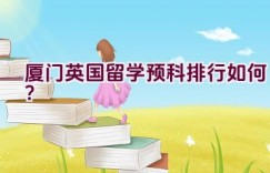 厦门英国留学预科排行如何？