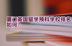 厦门英国留学预科学校排名如何？