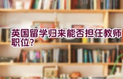 英国留学归来能否担任教师职位？