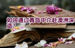 如何通过青岛中介赴澳洲深造？