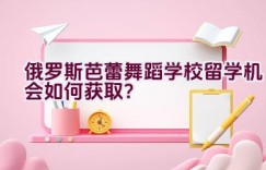 俄罗斯芭蕾舞蹈学校留学机会如何获取？