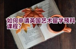 如何申请英国艺术留学预科课程？