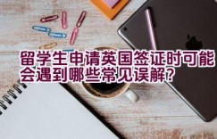 留学生申请英国签证时可能会遇到哪些常见误解？